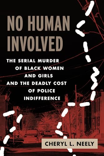 No Human Involved: The Serial Murder Of Black Women And Girls And The Deadly Cost Of Police Indifference