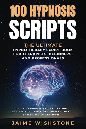 100 Hypnosis Scripts: The Ultimate Hypnotherapy Script Book For Therapists, Beginners, And Professionals: Guided Hypnosis And Meditation Scripts For D