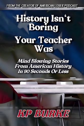 History Isn'T Boring, Your Teacher Was: Mind Blowing Stories From American History In 90 Seconds Or Less
