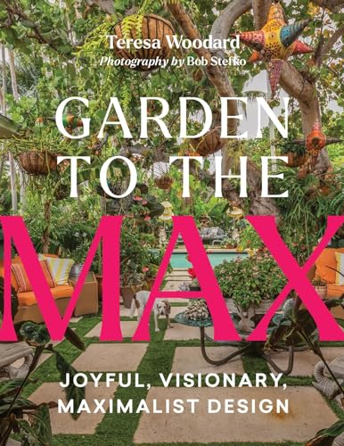 Garden To The Max: Joyful, Visionary, Maximalist Design