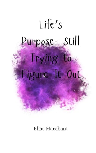 Life'S Purpose: Still Trying To Figure It Out