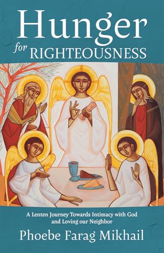 Hunger For Righteousness: A Lenten Journey Towards Intimacy With God And Loving Our Neighbor
