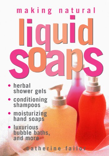 Making Natural Liquid Soaps: Herbal Shower Gels, Conditioning Shampoos: Herbal Shower Gels, Conditioning Shampoos, Moisturizing Hand Soaps, Luxurious
