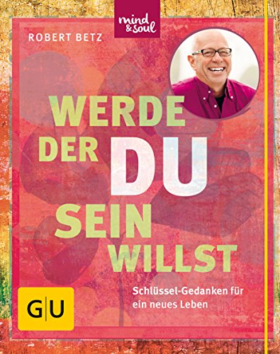 Werde, Der Du Sein Willst: Schlüssel-Gedanken Für Ein Neues Leben