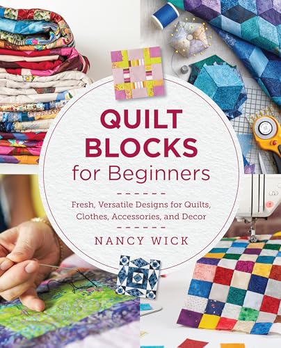 Quilt Blocks For Beginners: Fresh, Versatile Designs For Quilts, Clothes, Accessories, And Decor
