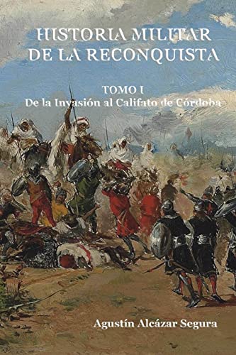 Historia Militar De La Reconquista. Tomo I: De La Invasión Al Califato De Córdoba: Volume 1