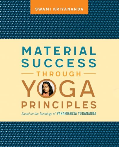 Material Success Through Yoga Principles: Based On The Teachings Of Paramhansa Yogananda