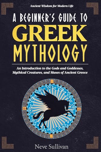 A Beginner'S Guide To Greek Mythology: An Introduction To The Gods And Goddesses, Mythical Creatures, And Muses Of Ancient Greece