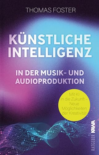 Künstliche Intelligenz In Der Musik- Und Audioproduktion: Mit Ki In Die Zukunft - Neue Möglichkeiten Der Kreativität (Thomas Foster Musikproduktion):