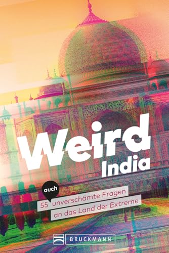 Weird India: Verrücktes Indien - 55 (Auch) Unverschämte Fragen An Das Land Der Extreme
