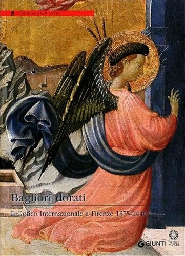 Bagliori Dorati. Il Gotico Internazionale A Firenze 1375-1440. Catalogo Della Mostra (Firenze, 19 Giugno-4 Novembre 2012). Ediz. Illustrata