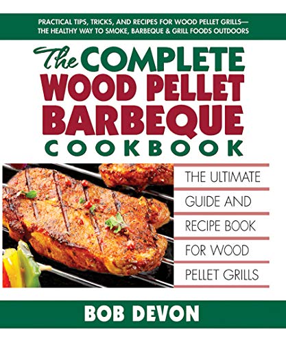 The Complete Wood Pellet Barbeque Cookbook: The Ultimate Guide & Recipe Book For Wood Pellet Grills: The Ultimate Guide And Recipe Book For Wood Pelle