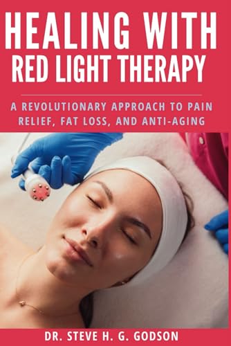 Healing With Red Light Therapy: A Revolutionary Approach To Pain Relief, Fat Loss, And Anti-Aging
