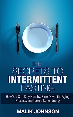 The Secrets To Intermittent Fasting: How You Can Stay Healthy, Slow Down The Aging Process, And Have A Lot Of Energy