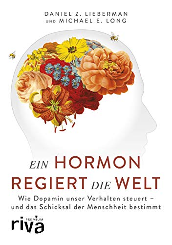 Ein Hormon Regiert Die Welt: Wie Dopamin Unser Verhalten Steuert - Und Das Schicksal Der Menschheit Bestimmt