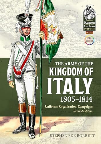 The Army Of The Kingdom Of Italy 1805-1814: Uniforms, Organization, Campaigns