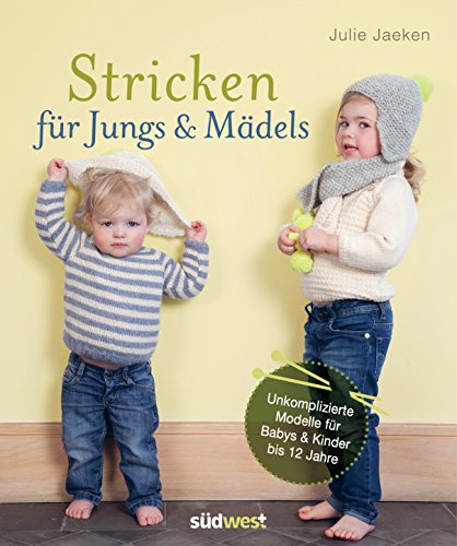 Stricken Für Jungs & Mädels: Unkomplizierte Modelle Für Babys & Kinder Bis 12 Jahre