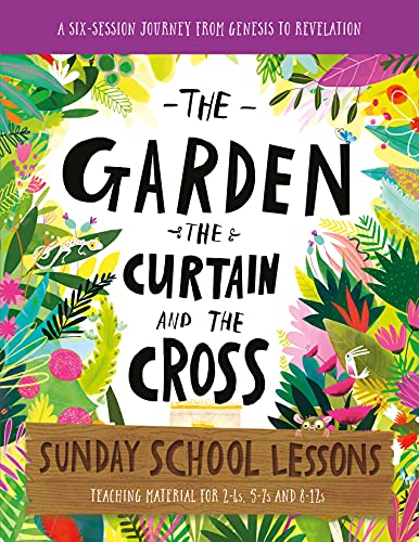 The Garden, The Curtain And The Cross Sunday School Lessons: A Six-Session Curriculum From Genesis To Revelation (Bible Overview With Plans And Activi