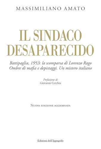 Il Sindaco Desaparecido. Battipaglia, 1953: La Scomparsa Di Lorenzo Rago. Ombre Di Mafia E Depistaggi. Un Mistero Italiano. Nuova Ediz.