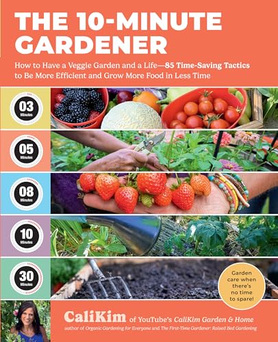 The 10-Minute Gardener: How To Have A Veggie Garden And A Life―85 Time-Saving Tactics To Be More Efficient And Grow More Food In Less Time