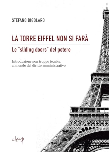 La Torre Eiffel Non Si Farà. Le «Sliding Doors» Del Potere. Introduzione Non Troppo Tecnica Al Mondo Del Diritto Amministrativo