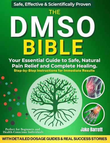 The Dmso Bible: Your Practical Guide To Safe, Natural Pain Relief And Lasting Healing | With Detailed Dosage Guides & Real Success Stories.
