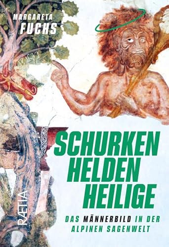 Schurken, Helden, Heilige. Das Männerbild In Der Alpinen Sagenwelt