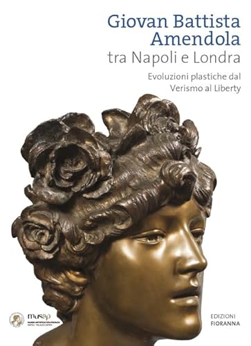 Giovan Battista Amendola Tra Napoli E Londra. Evoluzioni Plastiche Dal Verismo Al Liberty. Ediz. Illustrata