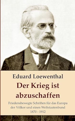 Der Krieg Ist Abzuschaffen: Friedensbewegte Schriften Für Das Europa Der Völker Und Einen Weltstaatenbund, 1870 - 1912: 24
