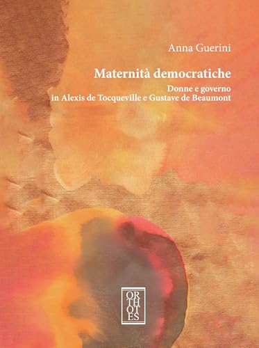 Maternità Democratiche. Donne E Governo In Alexis De Tocqueville E Gustave De Beaumont
