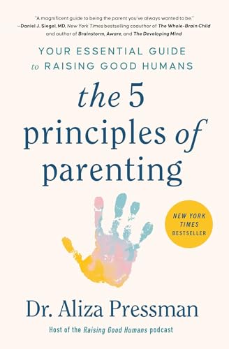 The 5 Principles Of Parenting: Your Essential Guide To Raising Good Humans