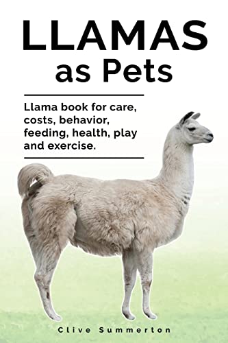 Llamas As Pets. Llama Book For Care, Costs, Behavior, Feeding, Health, Play And Exercise.