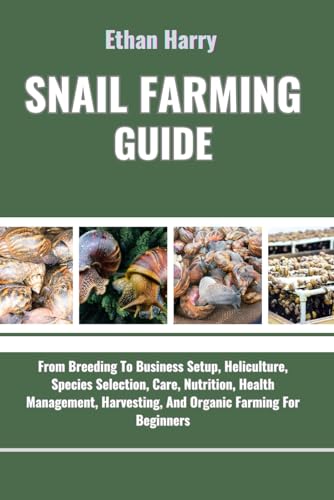 Snail Farming Guide: From Breeding To Business Setup, Heliculture, Species Selection, Care, Nutrition, Health Management, Harvesting, And Organic Farm