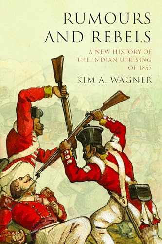 Rumours And Rebels: A New History Of The Indian Uprising Of 1857