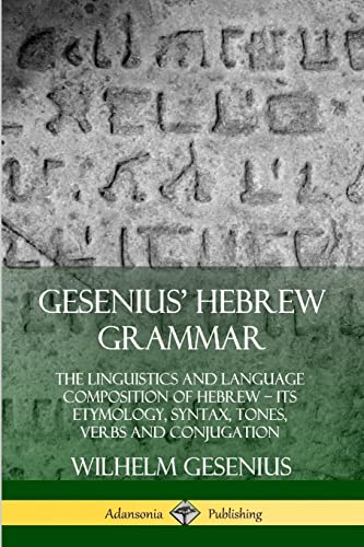 Gesenius' Hebrew Grammar: The Linguistics And Language Composition Of Hebrew – Its Etymology, Syntax, Tones, Verbs And Conjugation
