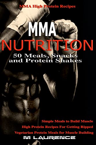 Mma Nutrition: 50 Meals, Snacks And Protein Shakes: Mma High Protein Recipes, Simple Meals To Build Muscle, High Protein Recipes For Getting Ripped, V