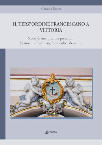 Il Terz'Ordine Francescano A Vittoria. Storia Di Una Preziosa Presenza: Documenti D'Archivio, Foto, Culti E Devozioni