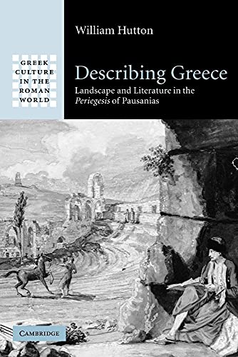 Describing Greece: Landscape And Literature In The Periegesis Of Pausanias