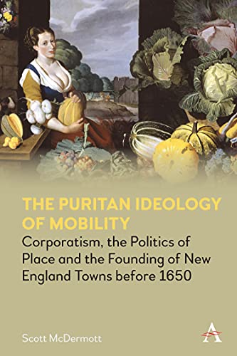 The Puritan Ideology Of Mobility: Corporatism, The Politics Of Place And The Founding Of New England Towns Before 1650