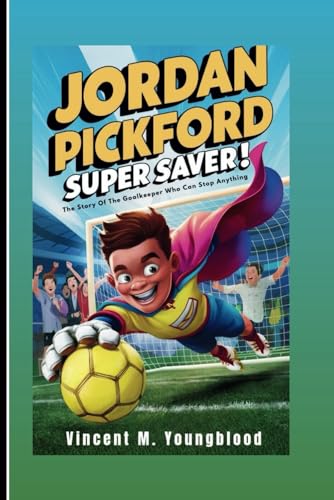Jordan Pickford: Super Saver: The Story Of The Goalkeeper Who Can Stop Anything (Inspiring Football Biography For Kids)