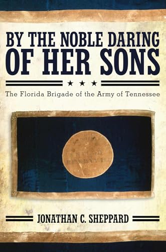 By The Noble Daring Of Her Sons: The Florida Brigade Of The Army Of Tennessee