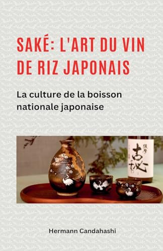 Saké: L'Art Du Vin De Riz Japonais La Culture De La Boisson Nationale Japonaise