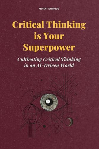Critical Thinking Is Your Superpower: Cultivating Critical Thinking In An Ai-Driven World