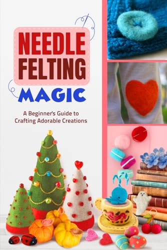 Needle Felting Magic: A Beginner'S Guide To Crafting Adorable Creations