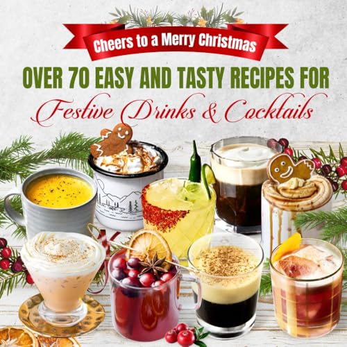 Cheers To A Merry Christmas: Over 70 Easy And Tasty Recipes For Festive Drinks And Cocktails