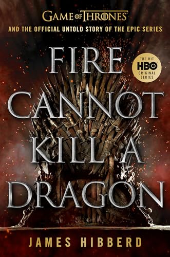 Fire Cannot Kill A Dragon: Game Of Thrones And The Official Untold Story Of The Epic Series