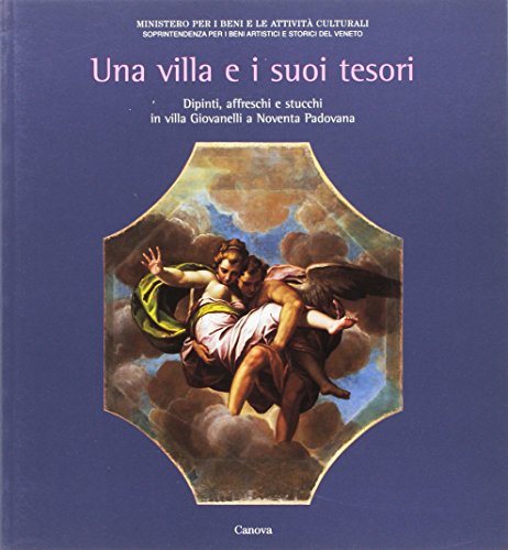 Una Villa E I Suoi Tesori. Dipinti, Affreschi E Stucchi In Villa Giovanelli A Noventa Padovana