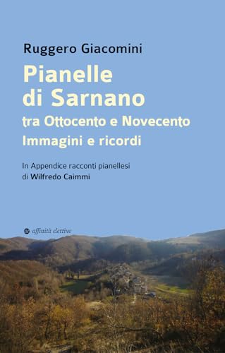 Pianelle Di Sarnano Tra Ottocento E Novecento. Immagini E Ricordi. . In Appendice Racconti Pianellesi Di Wilfredo Caimmi