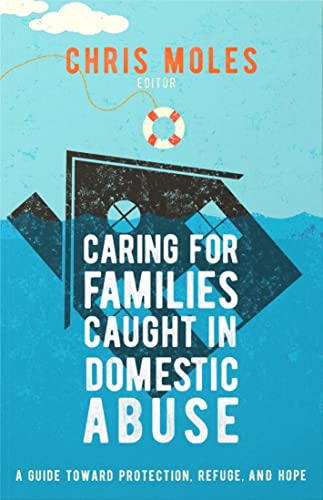 Caring For Families Caught In Domestic Abuse: A Guide Toward Protection, Refuge, And Hope