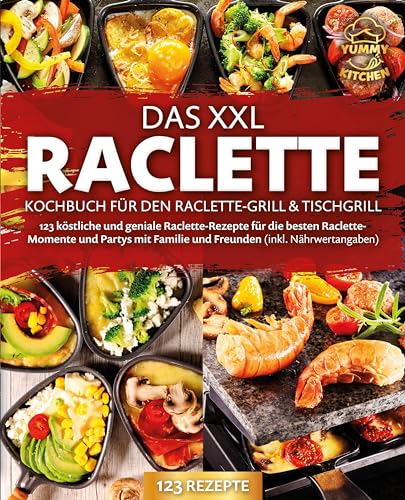 Das Xxl Raclette Kochbuch Für Den Raclette-Grill & Tischgrill: 123 Köstliche Und Geniale Raclette-Rezepte Für Die Besten Raclette-Momente Und Partys M